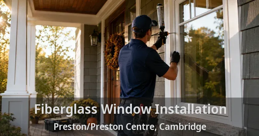 Fiberglass Window Installation Preston/Preston Centre, Cambridge - ON